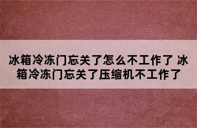 冰箱冷冻门忘关了怎么不工作了 冰箱冷冻门忘关了压缩机不工作了